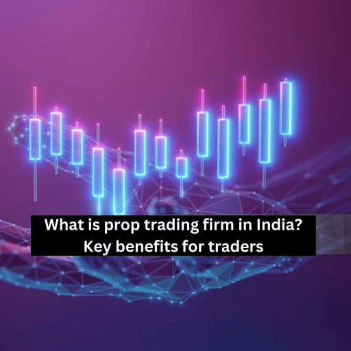 What is prop trading firm in India? | Key benefits for traders.